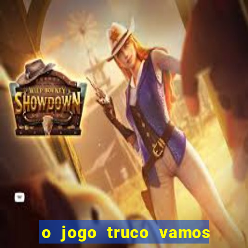 o jogo truco vamos paga mesmo